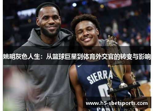 姚明灰色人生：从篮球巨星到体育外交官的转变与影响