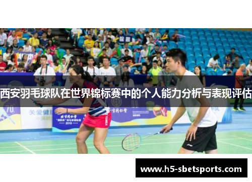 西安羽毛球队在世界锦标赛中的个人能力分析与表现评估