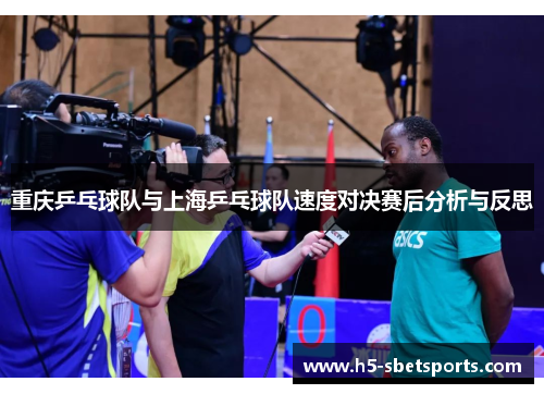 重庆乒乓球队与上海乒乓球队速度对决赛后分析与反思