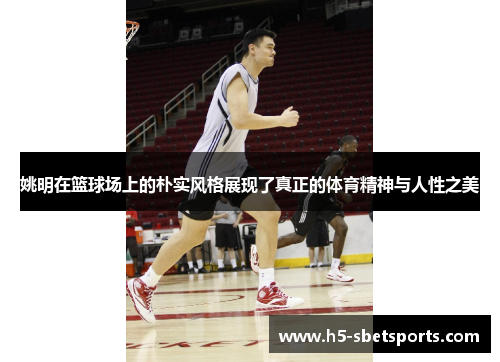姚明在篮球场上的朴实风格展现了真正的体育精神与人性之美