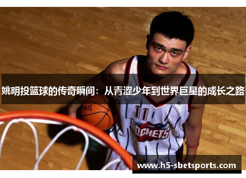 姚明投篮球的传奇瞬间：从青涩少年到世界巨星的成长之路