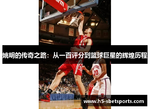 姚明的传奇之路：从一百评分到篮球巨星的辉煌历程