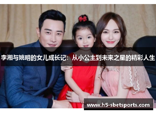 李湘与姚明的女儿成长记：从小公主到未来之星的精彩人生