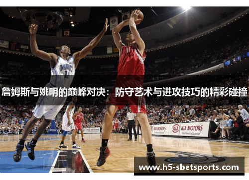 詹姆斯与姚明的巅峰对决：防守艺术与进攻技巧的精彩碰撞