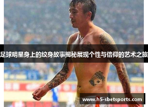 足球明星身上的纹身故事揭秘展现个性与信仰的艺术之旅