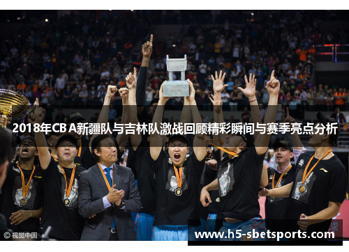 2018年CBA新疆队与吉林队激战回顾精彩瞬间与赛季亮点分析
