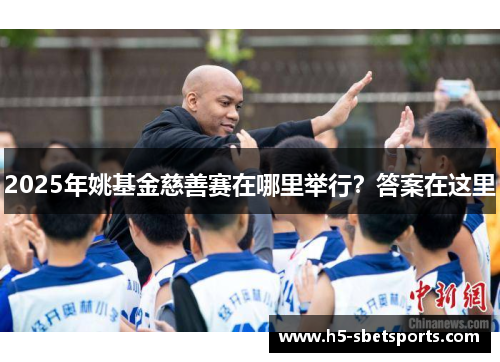 2025年姚基金慈善赛在哪里举行？答案在这里