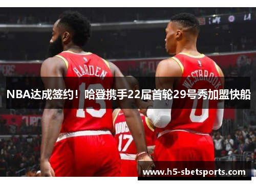NBA达成签约！哈登携手22届首轮29号秀加盟快船
