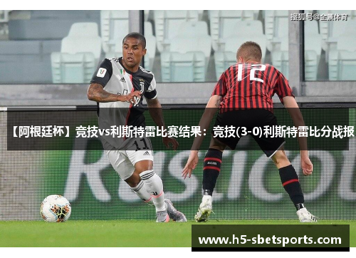 【阿根廷杯】竞技vs利斯特雷比赛结果：竞技(3-0)利斯特雷比分战报