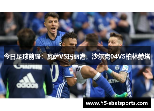 今日足球前瞻：瓦萨VS玛丽港，沙尔克04VS柏林赫塔