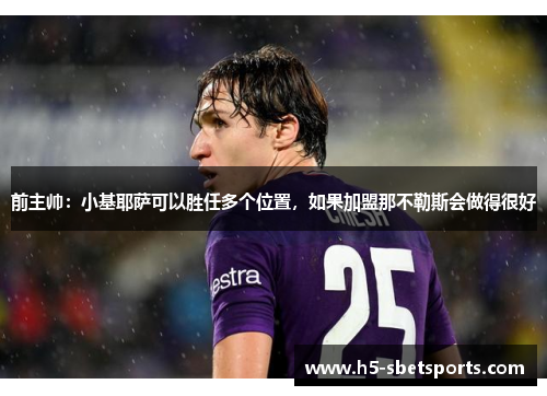 前主帅：小基耶萨可以胜任多个位置，如果加盟那不勒斯会做得很好
