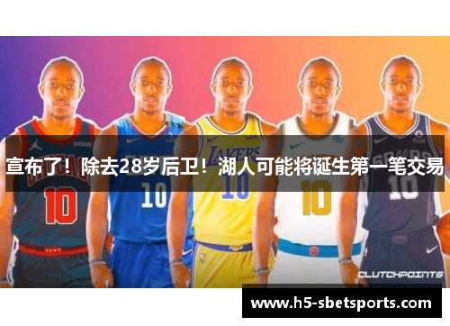 宣布了！除去28岁后卫！湖人可能将诞生第一笔交易