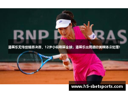 潘展乐无缘世锦赛决赛，12岁小将刷屏全球，潘展乐出局遭欧美媒体冷处理！