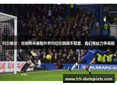 科尔维尔：世俱杯决赛前外界对切尔西很不尊重，我们有能力争英超