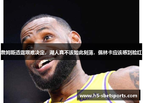 詹姆斯透露艰难决定，湖人真不该如此刻薄，佩林卡应该感到脸红